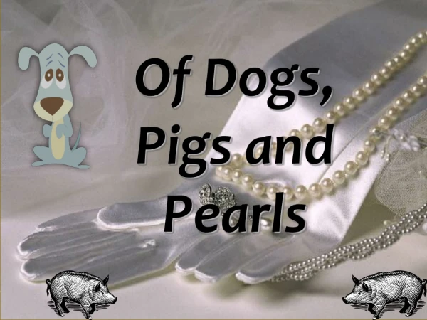 Of Dogs, Pigs and Pearls