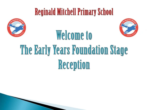 Reginald Mitchell Primary School Welcome to The Early Years Foundation Stage Reception