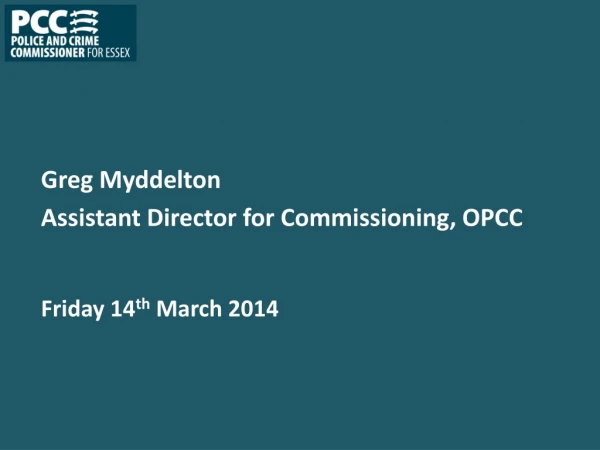 Greg Myddelton Assistant Director for Commissioning, OPCC Friday 14 th March 2014