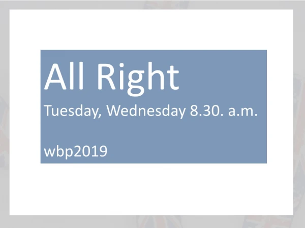 All Right Tuesday , Wednesday 8.30. a.m . wbp2019