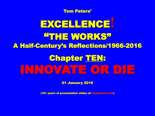 Tom Peters’ EXCELLENCE ! “ THE WORKS” A Half-Century’s Reflections/1966-2016 Chapter TEN :