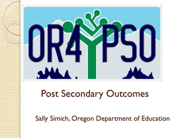 Post Secondary Outcomes Sally Simich, Oregon Department of Education