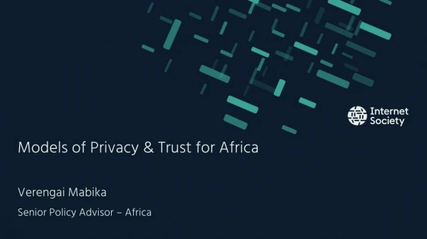 Models of Privacy &amp; Trust for Africa Verengai Mabika Senior Policy Advisor – Africa