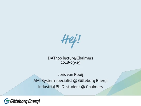 DAT300 lecture /Chalmers 2018-09-19 Joris van Rooij AMI System specialist @ Göteborg Energi
