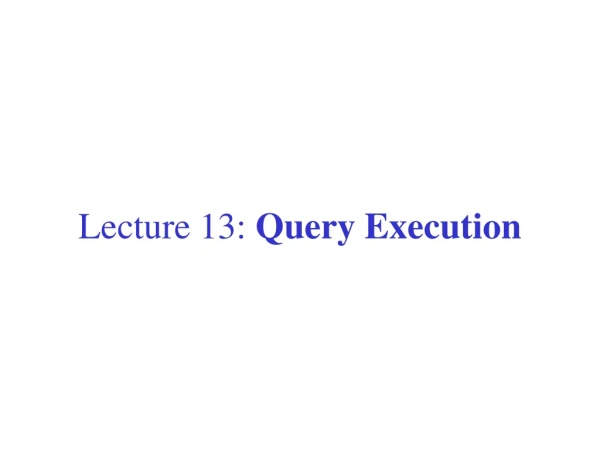 Lecture 13: Query Execution