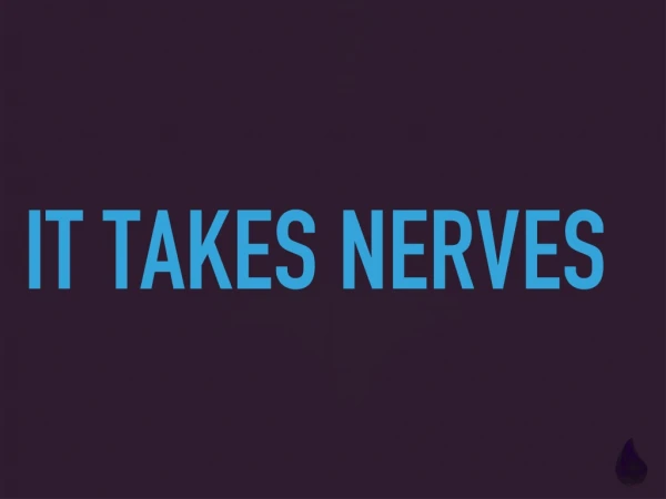 It takes nerves