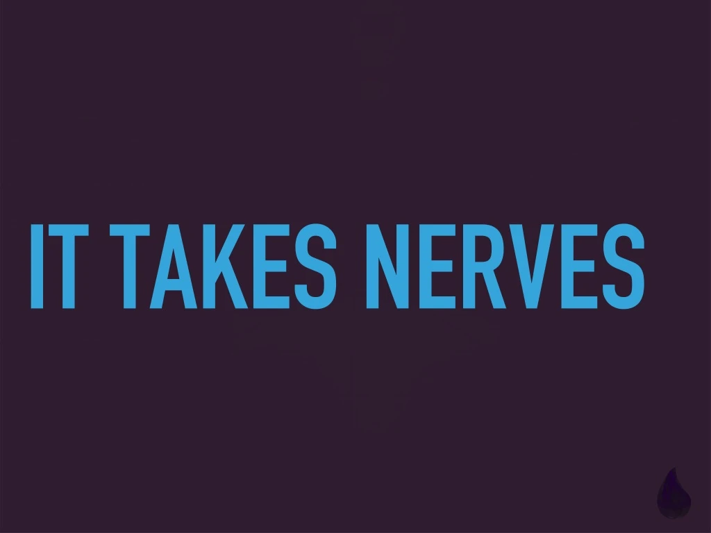 it takes nerves