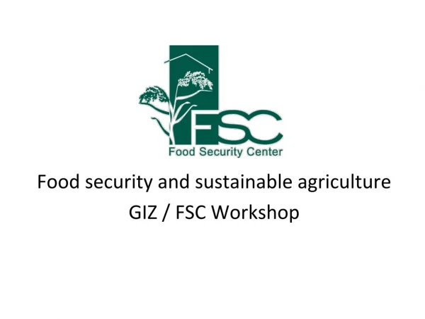 Food security and sustainable agriculture GIZ / FSC Workshop