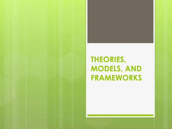 THEORIES, MODELS, AND FRAMEWORKS
