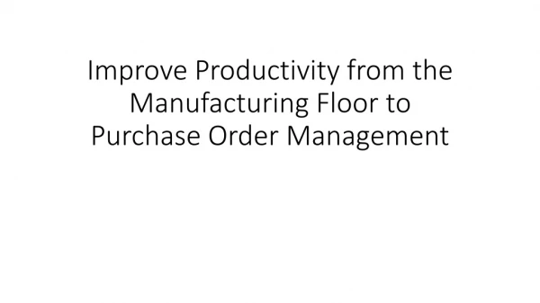Improve Productivity from the Manufacturing Floor to Purchase Order Management