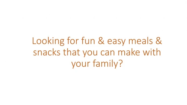 Looking for fun &amp; easy meals &amp; snacks that you can make with your family?