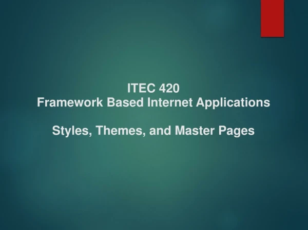 ITEC 420 Framework Based Internet Applications Styles, Themes, and Master Pages