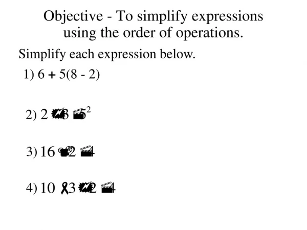 Objective - To simplify expressions using the order of operations.