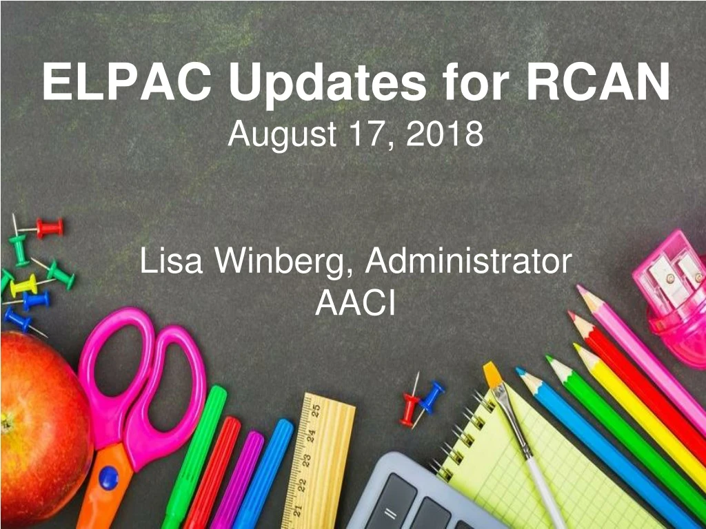 elpac updates for rcan august 17 2018 lisa winberg administrator aaci
