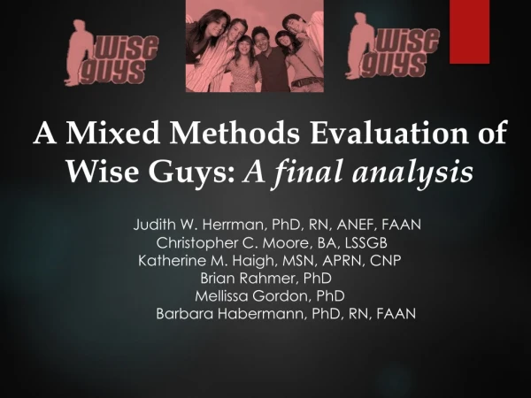 A Mixed Methods Evaluation of Wise Guys: A final analysis Judith W. Herrman, PhD, RN, ANEF, FAAN