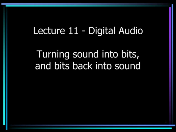 Lecture 11 - Digital Audio Turning sound into bits, and bits back into sound