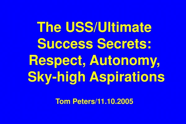 The USS/Ultimate Success Secrets: Respect, Autonomy, Sky-high Aspirations Tom Peters/11.10.2005