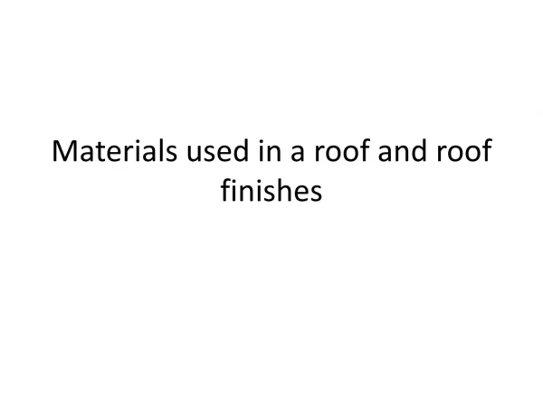 Materials used in a roof and roof finishes