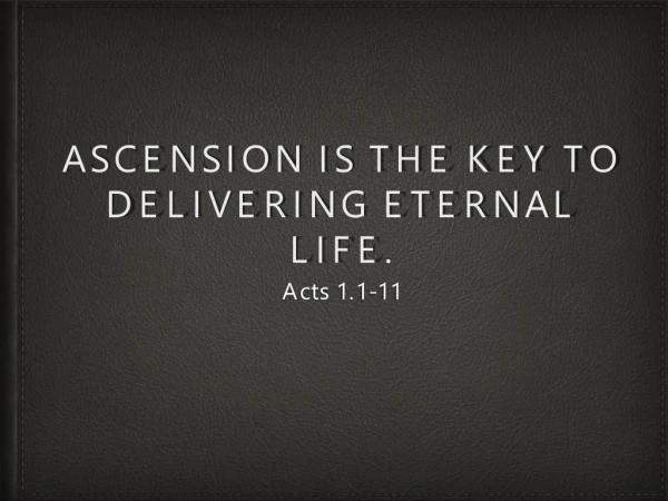 Ascension is the key to delivering eternal life.