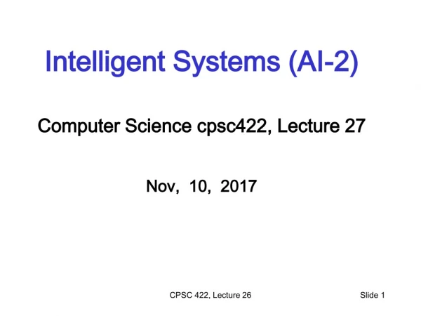 Intelligent Systems (AI-2) Computer Science cpsc422 , Lecture 27 Nov, 10, 2017