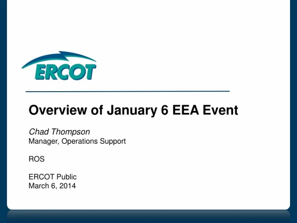 Overview of January 6 EEA Event Chad Thompson Manager, Operations Support ROS ERCOT Public