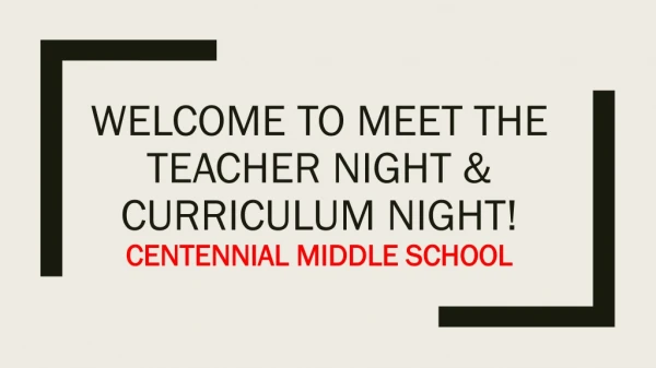 Welcome to Meet the Teacher Night &amp; Curriculu m Night! Centennial Middle School