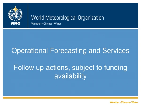 Operational Forecasting and Services Follow up actions, subject to funding availability