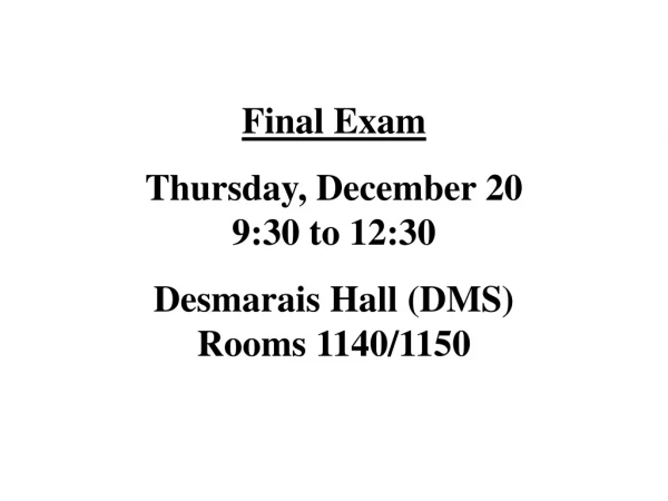 Final Exam Thursday, December 20 9:30 to 12:30 Desmarais Hall (DMS) Rooms 1140/1150