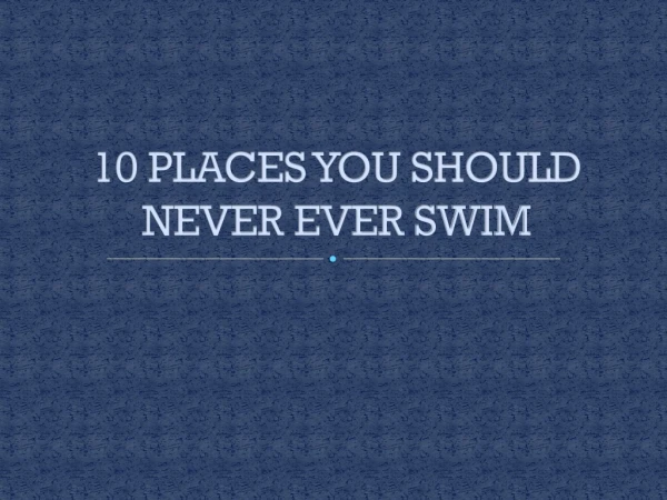 10 PLACES YOU SHOULD NEVER EVER SWIM
