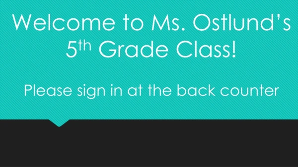 Welcome to Ms. Ostlund’s 5 th Grade Class! Please sign in at the back counter