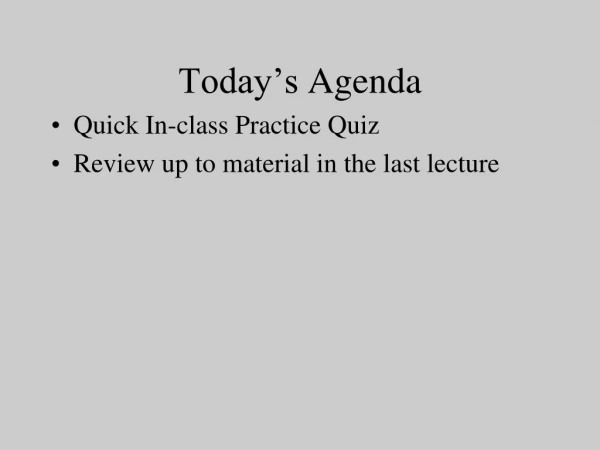 Today’s Agenda Quick In-class Practice Quiz Review up to material in the last lecture