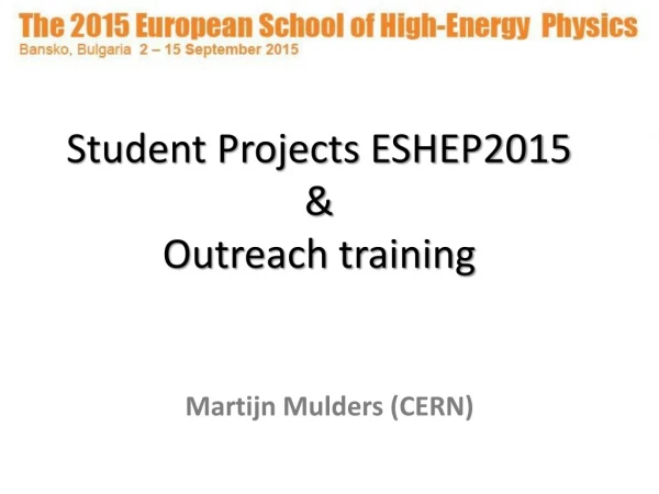Student Projects ESHEP2015 &amp; Outreach training