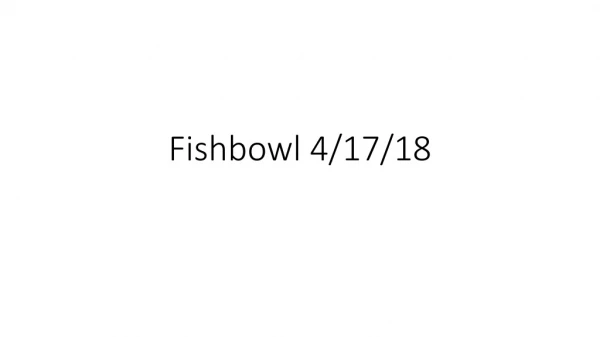 Fishbowl 4/17/18