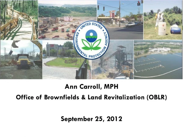 Ann Carroll, MPH Office of Brownfields &amp; Land Revitalization (OBLR) September 25, 2012