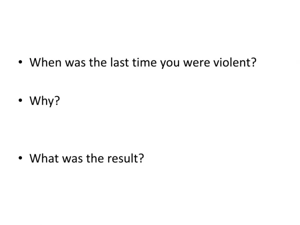 When was the last time you were violent? Why? What was the result?