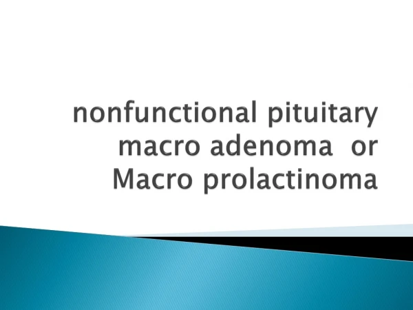 nonfunctional pituitary macro adenoma or Macro prolactinoma