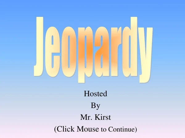 Hosted By Mr. Kirst ( Click Mouse to Continue )
