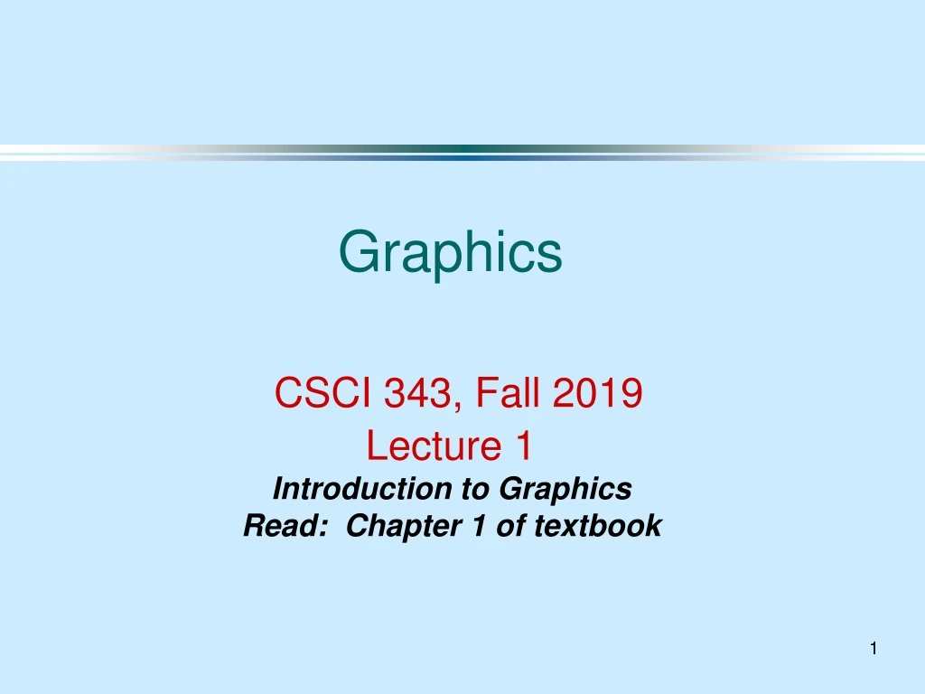 graphics csci 343 fall 2019 lecture 1 introduction to graphics read chapter 1 of textbook
