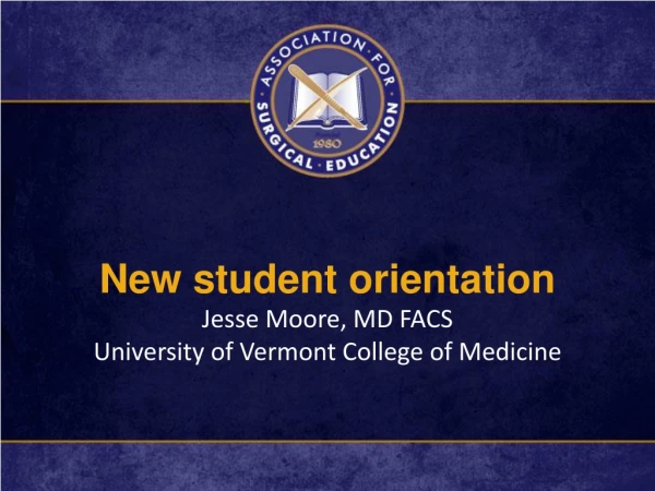 New student orientation Jesse Moore, MD FACS University of Vermont College of Medicine