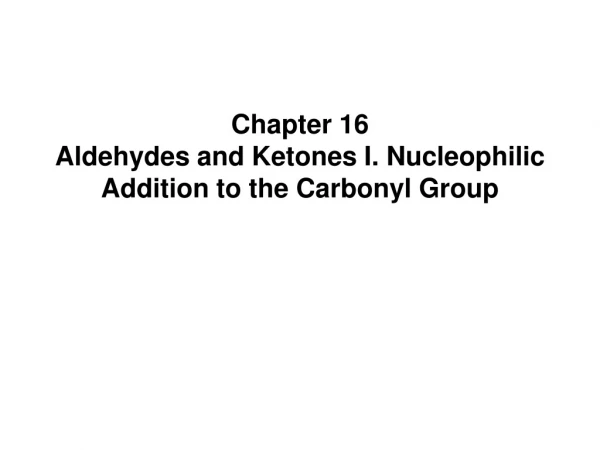 Chapter 16 Aldehydes and Ketones I. Nucleophilic Addition to the Carbonyl Group
