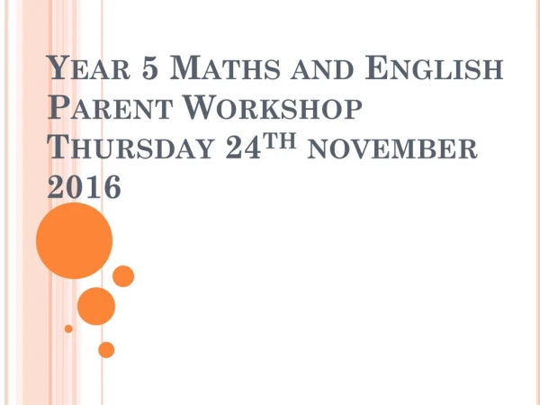 Year 5 Maths and English Parent Workshop Thursday 24 th november 2016