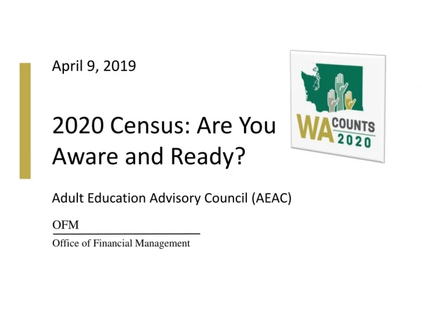 April 9, 2019 2020 Census: Are You Aware and Ready? Adult Education Advisory Council (AEAC)