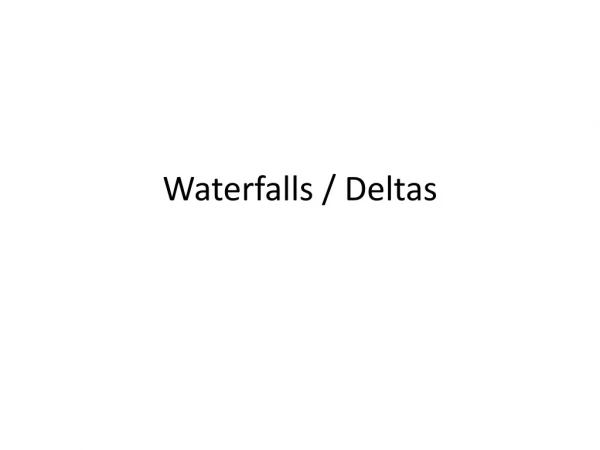 Waterfalls / Deltas