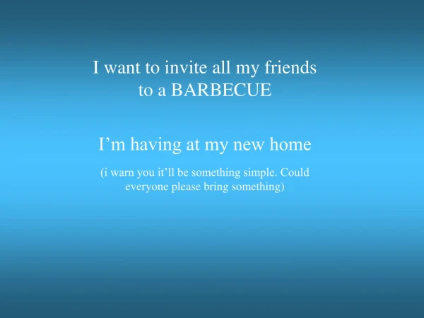 I want to invite all my friends to a BARBECUE I’m having at my new home