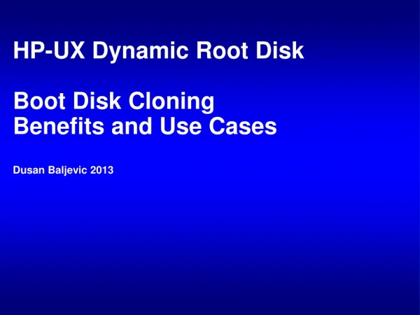 HP-UX Dynamic Root Disk Boot Disk Cloning Benefits and Use Cases Dusan Baljevic 2013