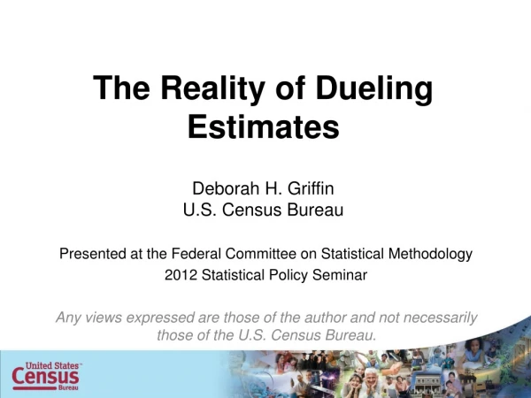 The Reality of Dueling Estimates Deborah H. Griffin U.S. Census Bureau