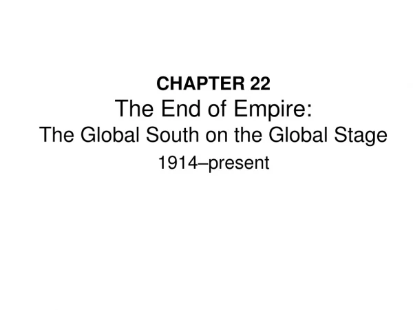 CHAPTER 22 The End of Empire: The Global South on the Global Stage 1914–present