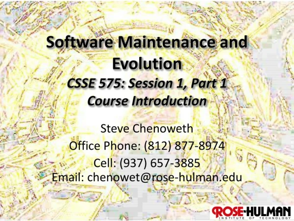 Software Maintenance and Evolution CSSE 575: Session 1, Part 1 Course Introduction