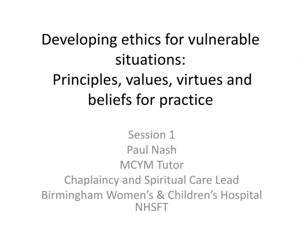 Developing ethics for vulnerable situations: Principles, values, virtues and beliefs for practice