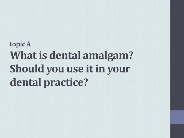 topic A What is dental amalgam? Should you use it in your dental practice?